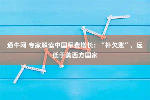 通牛网 专家解读中国军费增长：“补欠账”，远低于美西方国家