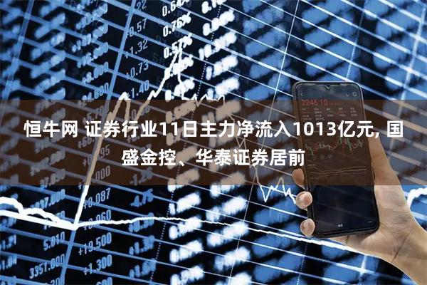 恒牛网 证券行业11日主力净流入1013亿元, 国盛金控、华泰证券居前