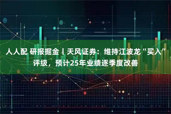 人人配 研报掘金丨天风证券：维持江波龙“买入”评级，预计25年业绩逐季度改善